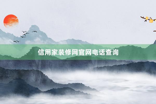 信用家装修网官网电话查询