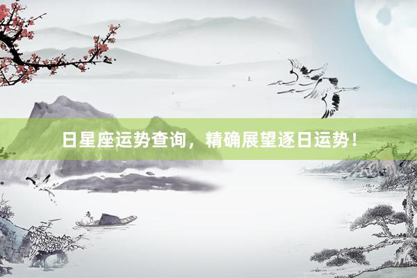 日星座运势查询，精确展望逐日运势！