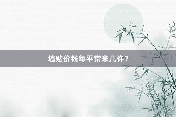 墙贴价钱每平常米几许？