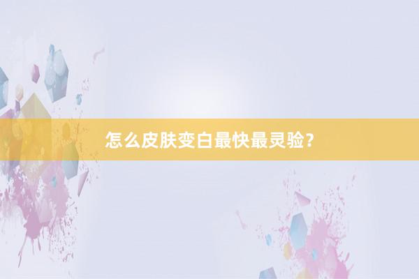 怎么皮肤变白最快最灵验？