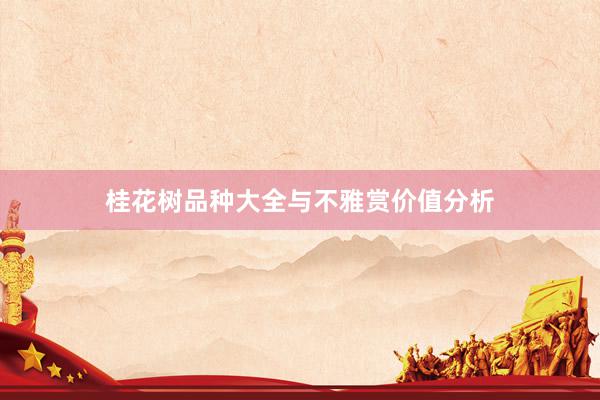桂花树品种大全与不雅赏价值分析