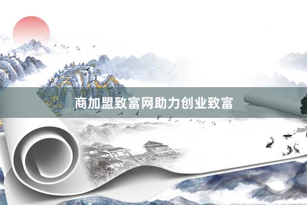 商加盟致富网助力创业致富