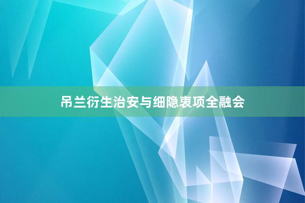 吊兰衍生治安与细隐衷项全融会