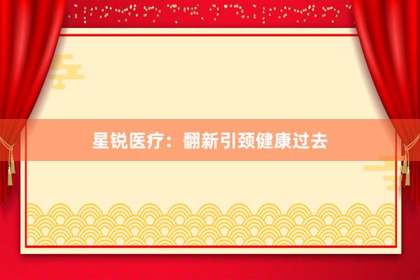 星锐医疗：翻新引颈健康过去