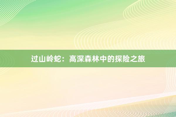 过山岭蛇：高深森林中的探险之旅