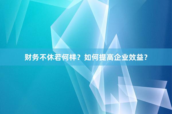 财务不休若何样？如何提高企业效益？