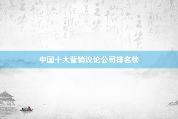 中国十大营销议论公司排名榜